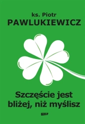 Szczęście jest bliżej niż myślisz - Piotr Pawlukiewicz