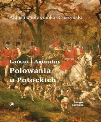 Łańcut i Antoniny Polowania u Potockich - Aldona Cholewianka-Kruszyńska