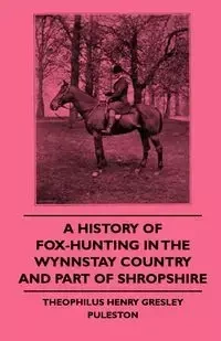 A History Of Fox-Hunting In The Wynnstay Country And Part Of Shropshire - Puleston Theophilus Henry Gresley