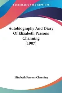 Autobiography And Diary Of Elizabeth Parsons Channing (1907) - Elizabeth Channing Parsons