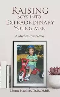 Raising Boys Into Extraordinary Young Men - Monica Hawkins Ph.D. M.P.H.