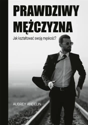 Prawdziwy mężczyzna. Jak kształtować swoją... - Aubrey Andelin
