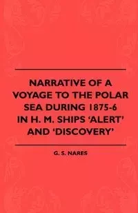 Narrative Of A Voyage To The Polar Sea During 1875-6 In H. M. Ships 'Alert' And 'Discovery' - Nares G. S.