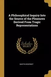 A Philosophical Inquiry Into the Source of the Pleasures Derived From Tragic Representations - Martin M'Dermot