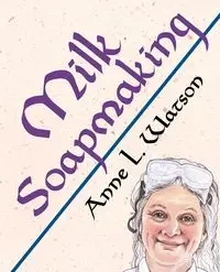Milk Soapmaking - Anne L. Watson
