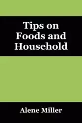 Tips on Foods and Household - Alene Miller