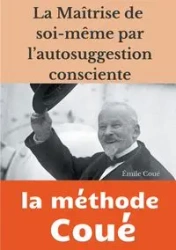 La maîtrise de soi-même par l'autosuggestion consciente - Coué Émile