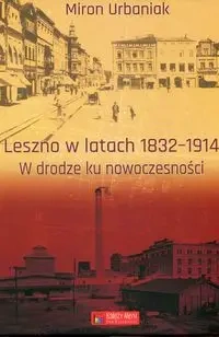 Leszno w latach 1832-1914 W drodze ku nowoczesności - Miron Urbaniak