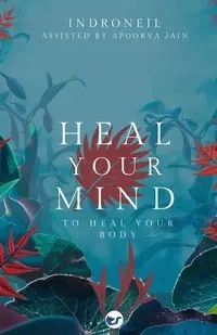 Heal Your Mind to Heal Your Body - Mukerjee Indroneil