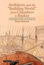 Architects and the 'Building World' from Chambers to Ruskin - Brian Hanson