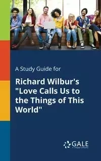 A Study Guide for Richard Wilbur's "Love Calls Us to the Things of This World" - Gale Cengage