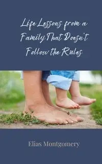 Life Lessons from a Family That Doesn't Follow the Rules - Elias Montgomery
