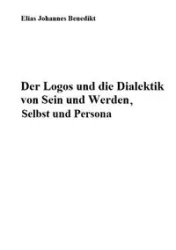 Der Logos und die Dialektik von Sein und Werden, Selbst und Persona - Elias Benedikt Johannes