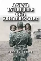A Year in The Life of a Soldier's Wife - Jennifer Dobos