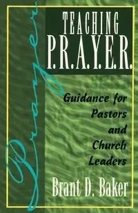 Teaching P.R.A.Y.E.R. (Prayer) - Brant D. Baker