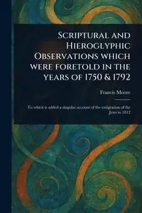 Scriptural and Hieroglyphic Observations Which Were Foretold in the Years of 1750 & 1792 - Francis Moore