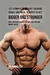 121 Complete Weight Gaining Shake and Meal Recipes to Get Bigger and Stronger - Joe Correa