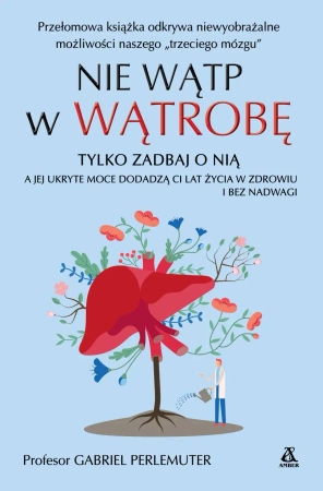 Nie wątp w wątrobę, tylko zadbaj o nią, a jej ukryte moce dodadzą ci lat życia w zdrowiu i bez nadwagi wyd. 2024 - Gabriel Perlemuter