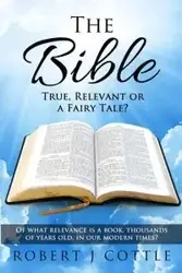 The Bible True, Relevant or a Fairy Tale? - Robert J. Cottle