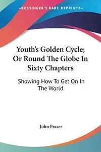 Youth's Golden Cycle; Or Round The Globe In Sixty Chapters - John Fraser