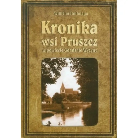 Kronika wsi Pruszcz w powiecie Gdańskie Wyżyny - WILHELM HOFFMANN