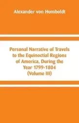 Personal Narrative of Travels to the Equinoctial Regions of America, During the Year 1799-1804 - Alexander von Humboldt