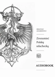audiobook Zrozumieć Polskę szlachecką - Sebastian Adamkiewicz