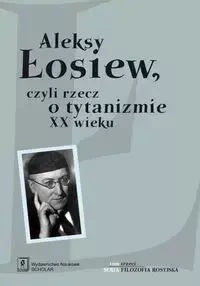 Aleksy Łosiew czyli rzecz o tytanizmie XX wieku - Uglik Jacek, Tacho-Godi Elena, Kiejzik Lilianna