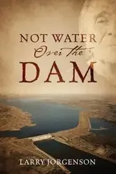 Not Water Over the Dam - Larry Jorgenson