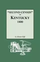 Second Census of Kentucky, 1800. a Privately Compiled and Published Enumeration of Tax Payers Appearing in the 79 Manuscript Volumes Extant of Tax Lis - Glenn Clift G.