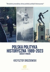 Polska polityka historyczna 1989-2023. Sukcesy i porażki - Krzysztof Drozdowski