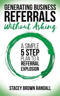 Generating Business Referrals Without Asking - Randall Stacey Brown