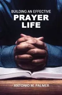 Building an Effective Prayer Life - Palmer Antonio M