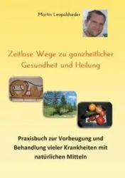 Zeitlose Wege zu ganzheitlicher Gesundheit und Heilung - Martin Leopoldseder