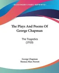 The Plays And Poems Of George Chapman - George Chapman