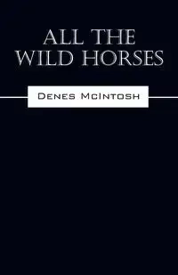 All The Wild Horses - McIntosh Denes