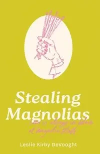 Stealing Magnolias - Leslie Kirby DeVooght