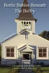 Bottle Babies Beneath the Belfry - Bailey James P.