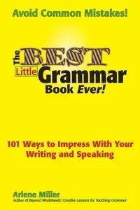 The Best Little Grammar Book Ever! 101 Ways to Impress with Your Writing and Speaking - Arlene Miller
