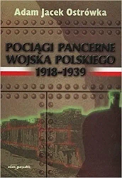 Pociągi pancerne Wojska Polskiego 19181939 - Adam Jacek Ostrówka