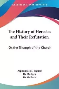 The History of Heresies and Their Refutation - Liguori Alphonsus M.