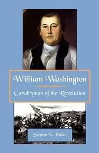 William Washington, Cavalryman of the Revolution - Stephen Haller