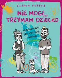Nie mogę, trzymam dziecko. Rodzicielstwo bez instrukcji obsługi - Ksenia Potępa