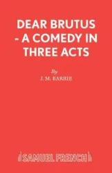 Dear Brutus - A Comedy in Three Acts - Barrie James Matthew