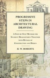 Progressive Steps in Architectural Drawing - A Step-by-Step Method for Student Draughtsmen Together with Details of Construction and Design - Seaman George W.