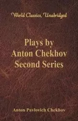 Plays by Anton Chekhov, Second Series (World Classics, Unabridged) - Anton Chekhov Pavlovich