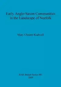 Early Anglo-Saxon Communities in the Landscape of Norfolk - Mary Chester-Kadwell