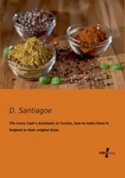 The Curry Cook's Assistant; or Curries, how to make them in England in their original Style - Santiagoe D.