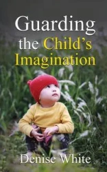 Guarding the Child's Imagination - Denise White