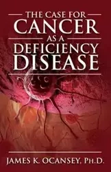 The Case for Cancer as a Deficiency Disease - James K. Oscaney Phd
